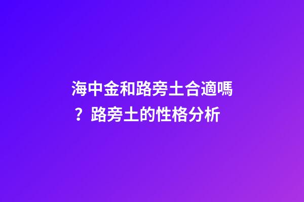 海中金和路旁土合適嗎？路旁土的性格分析
